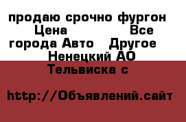 продаю срочно фургон  › Цена ­ 170 000 - Все города Авто » Другое   . Ненецкий АО,Тельвиска с.